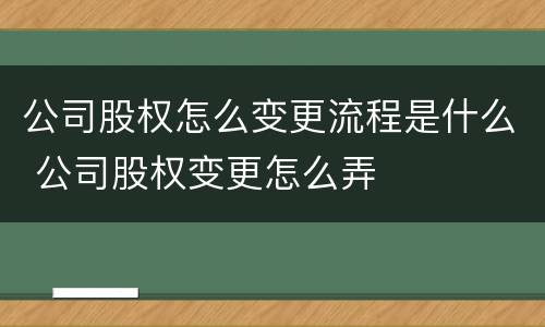 公司股权怎么变更流程是什么 公司股权变更怎么弄