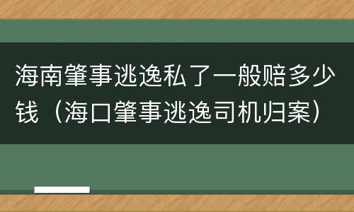 海南肇事逃逸私了一般赔多少钱（海口肇事逃逸司机归案）