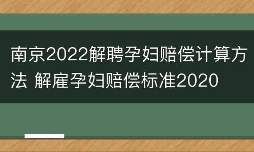 南京2022解聘孕妇赔偿计算方法 解雇孕妇赔偿标准2020