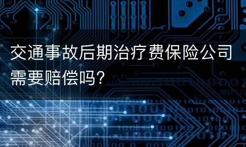 交通事故后期治疗费保险公司需要赔偿吗?