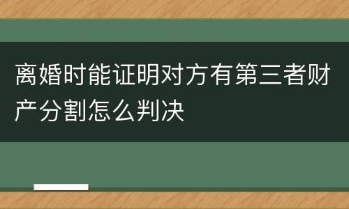 离婚时能证明对方有第三者财产分割怎么判决