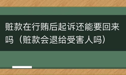 赃款在行贿后起诉还能要回来吗（赃款会退给受害人吗）