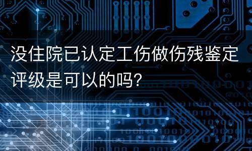没住院已认定工伤做伤残鉴定评级是可以的吗？