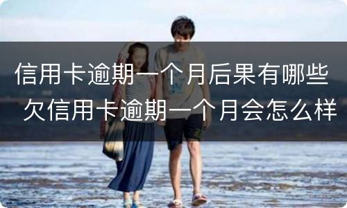 信用卡逾期一个月后果有哪些 欠信用卡逾期一个月会怎么样