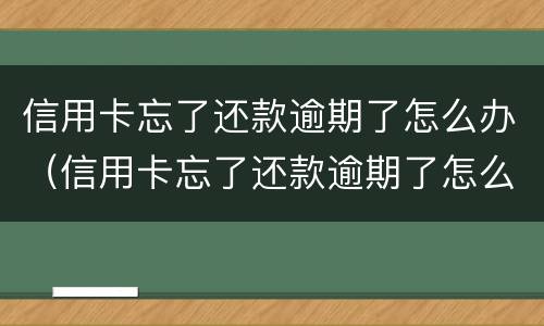 信用卡忘了还款逾期了怎么办（信用卡忘了还款逾期了怎么办以后还可以贷款吗）