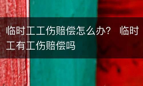临时工工伤赔偿怎么办？ 临时工有工伤赔偿吗