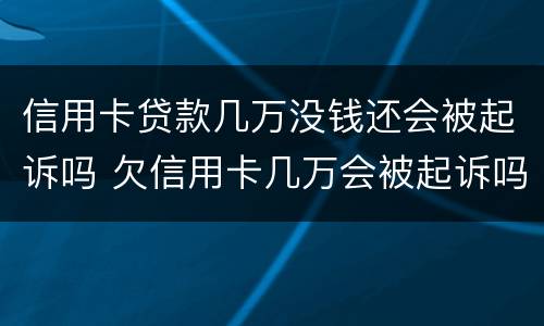 信用卡贷款几万没钱还会被起诉吗 欠信用卡几万会被起诉吗