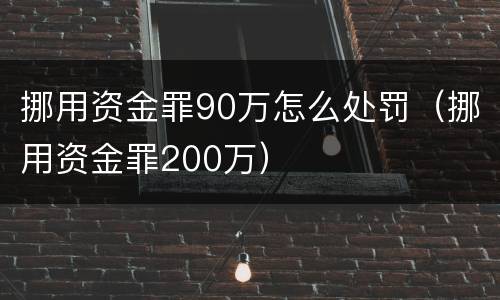 挪用资金罪90万怎么处罚（挪用资金罪200万）