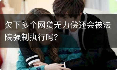 欠下多个网贷无力偿还会被法院强制执行吗？