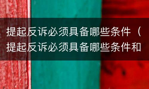 提起反诉必须具备哪些条件（提起反诉必须具备哪些条件和程序）