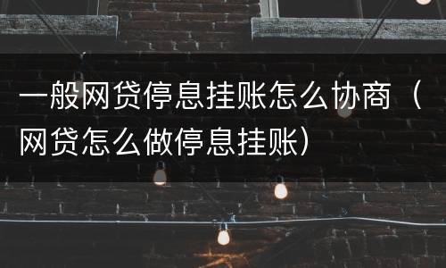 一般网贷停息挂账怎么协商（网贷怎么做停息挂账）