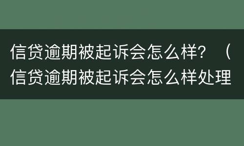 信贷逾期被起诉会怎么样？（信贷逾期被起诉会怎么样处理）