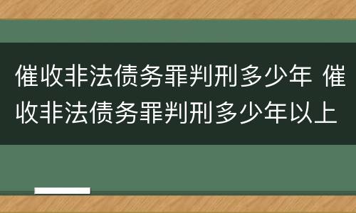 催收非法债务罪判刑多少年 催收非法债务罪判刑多少年以上