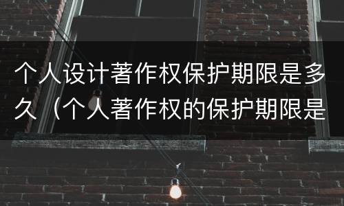 个人设计著作权保护期限是多久（个人著作权的保护期限是多少）