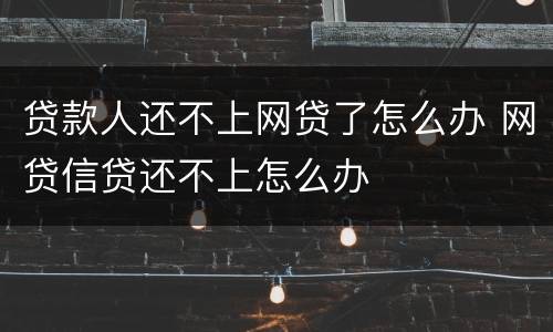 贷款人还不上网贷了怎么办 网贷信贷还不上怎么办
