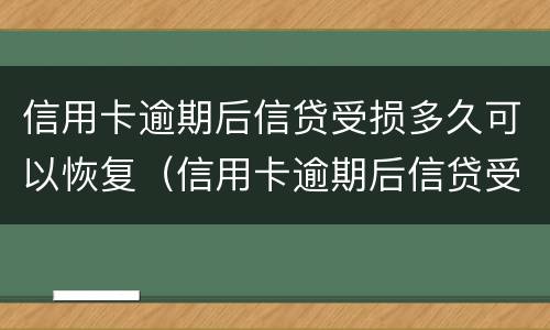 信用卡逾期后信贷受损多久可以恢复（信用卡逾期后信贷受损多久可以恢复使用）