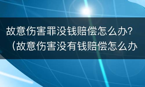 故意伤害罪没钱赔偿怎么办？（故意伤害没有钱赔偿怎么办）