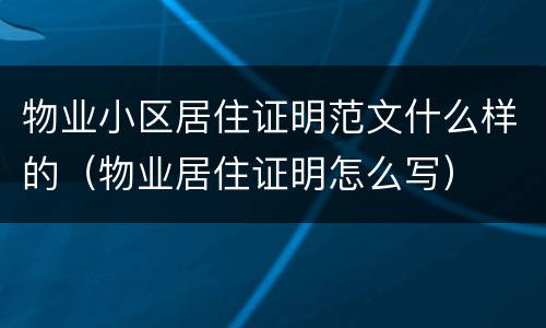 物业小区居住证明范文什么样的（物业居住证明怎么写）
