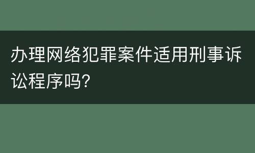 办理网络犯罪案件适用刑事诉讼程序吗？
