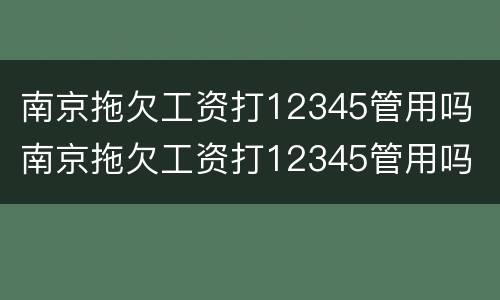 南京拖欠工资打12345管用吗 南京拖欠工资打12345管用吗