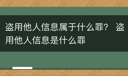 盗用他人信息属于什么罪？ 盗用他人信息是什么罪