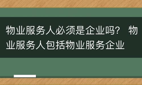 物业服务人必须是企业吗？ 物业服务人包括物业服务企业