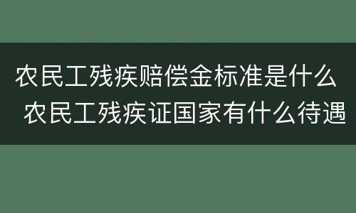 农民工残疾赔偿金标准是什么 农民工残疾证国家有什么待遇