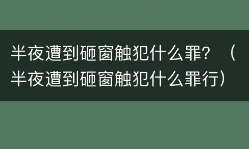 半夜遭到砸窗触犯什么罪？（半夜遭到砸窗触犯什么罪行）