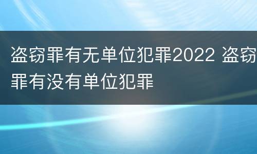 盗窃罪有无单位犯罪2022 盗窃罪有没有单位犯罪
