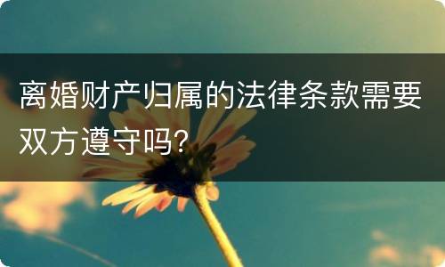 离婚财产归属的法律条款需要双方遵守吗？