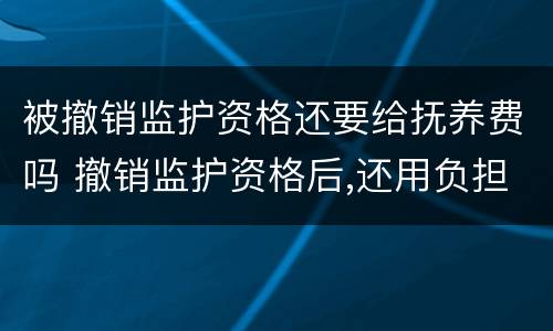 被撤销监护资格还要给抚养费吗 撤销监护资格后,还用负担抚养费吗