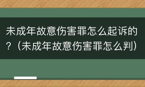未成年故意伤害罪怎么起诉的?（未成年故意伤害罪怎么判）