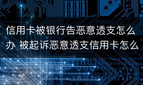 信用卡被银行告恶意透支怎么办 被起诉恶意透支信用卡怎么办