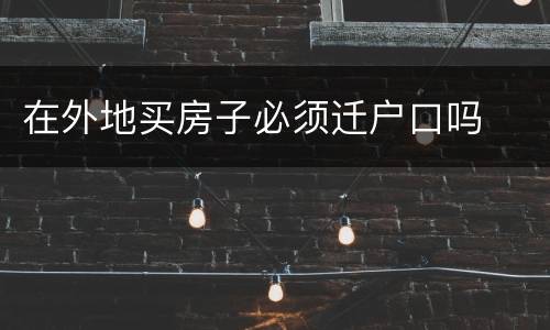在外地买房子必须迁户口吗