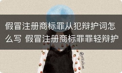 假冒注册商标罪从犯辩护词怎么写 假冒注册商标罪罪轻辩护词