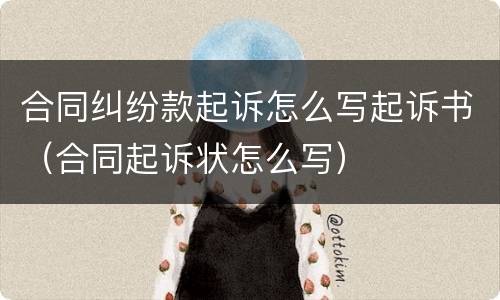 合同纠纷款起诉怎么写起诉书（合同起诉状怎么写）