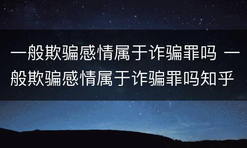 一般欺骗感情属于诈骗罪吗 一般欺骗感情属于诈骗罪吗知乎