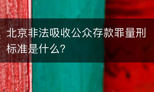 北京非法吸收公众存款罪量刑标准是什么？