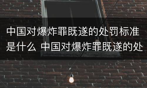 中国对爆炸罪既遂的处罚标准是什么 中国对爆炸罪既遂的处罚标准是什么