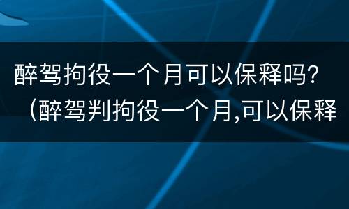 醉驾拘役一个月可以保释吗？（醉驾判拘役一个月,可以保释吗?）