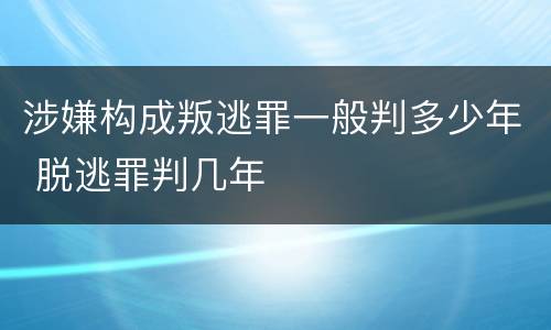 涉嫌构成叛逃罪一般判多少年 脱逃罪判几年