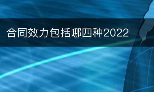 合同效力包括哪四种2022