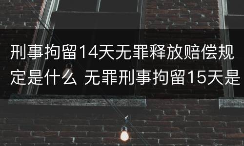 刑事拘留14天无罪释放赔偿规定是什么 无罪刑事拘留15天是否能要求赔偿