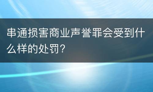 串通损害商业声誉罪会受到什么样的处罚?