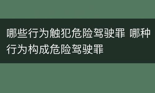 哪些行为触犯危险驾驶罪 哪种行为构成危险驾驶罪
