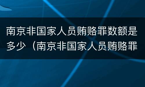 南京非国家人员贿赂罪数额是多少（南京非国家人员贿赂罪数额是多少以上）