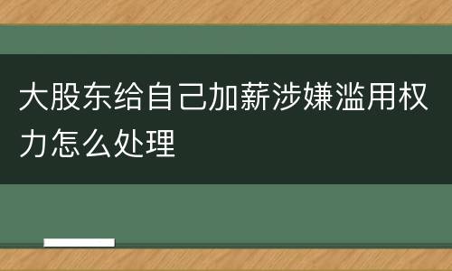 大股东给自己加薪涉嫌滥用权力怎么处理