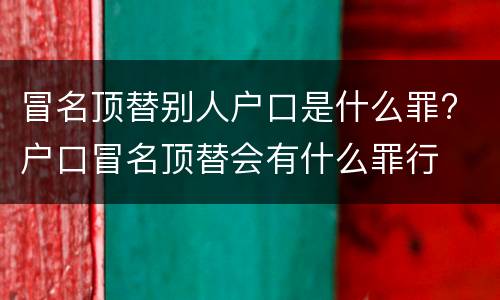 冒名顶替别人户口是什么罪? 户口冒名顶替会有什么罪行