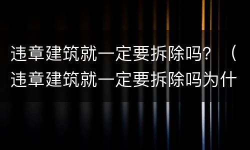 违章建筑就一定要拆除吗？（违章建筑就一定要拆除吗为什么）