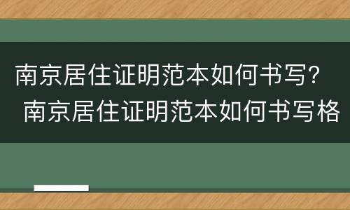 南京居住证明范本如何书写？ 南京居住证明范本如何书写格式